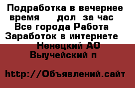 Подработка в вечернее время. 10 дол. за час - Все города Работа » Заработок в интернете   . Ненецкий АО,Выучейский п.